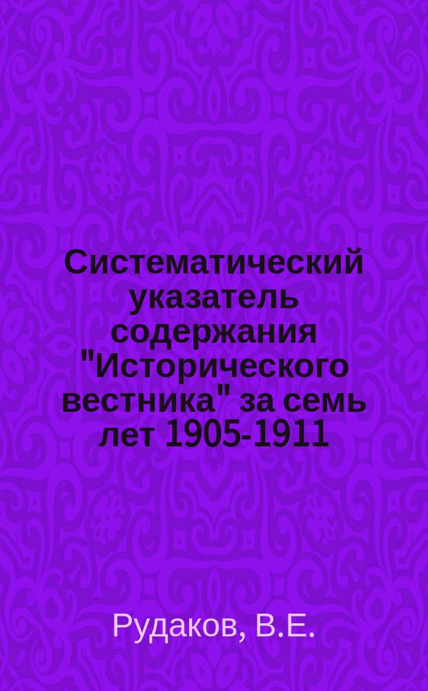 Систематический указатель содержания "Исторического вестника" за семь лет 1905-1911