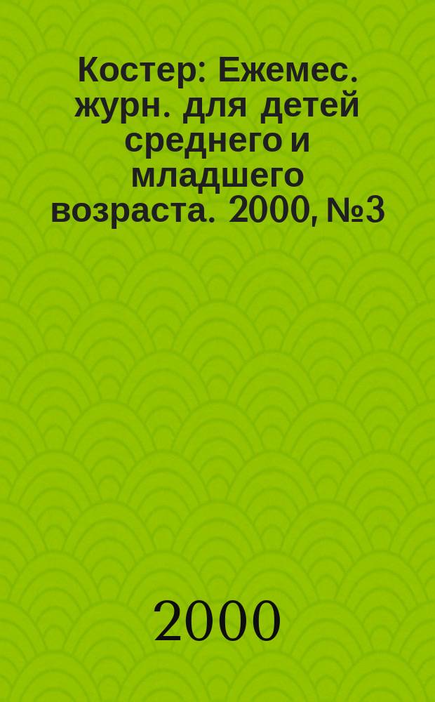 Костер : Ежемес. журн. для детей среднего и младшего возраста. 2000, №3