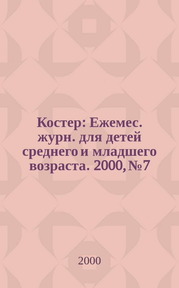 Костер : Ежемес. журн. для детей среднего и младшего возраста. 2000, №7