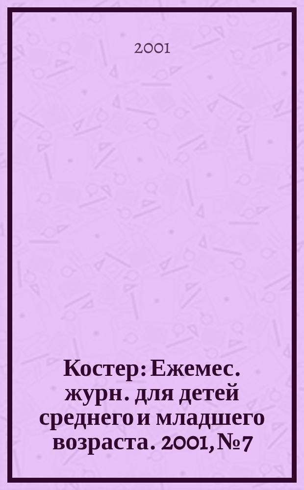 Костер : Ежемес. журн. для детей среднего и младшего возраста. 2001, №7
