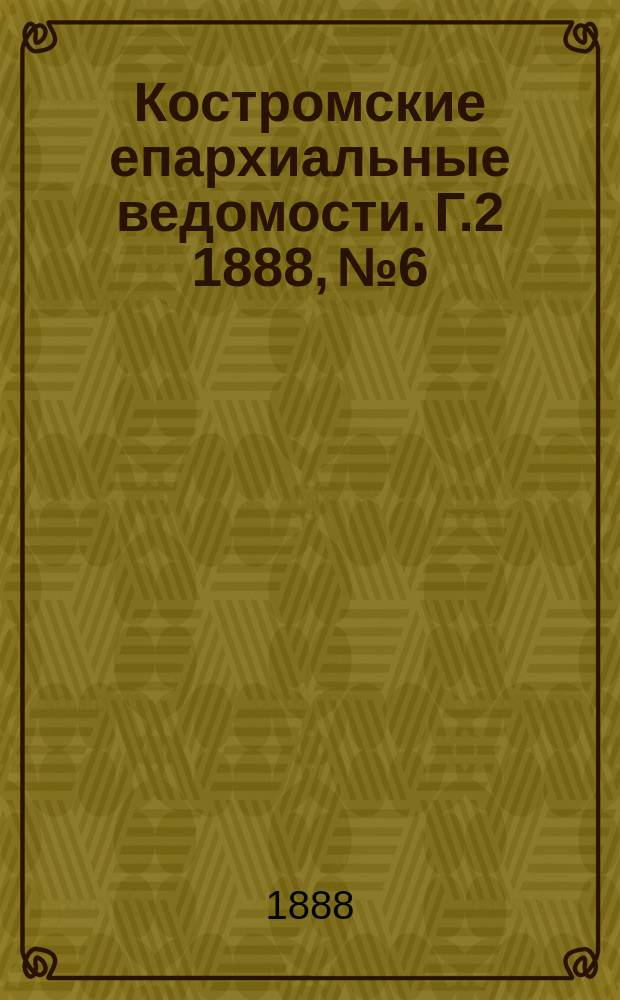 Костромские епархиальные ведомости. Г.2 1888, №6