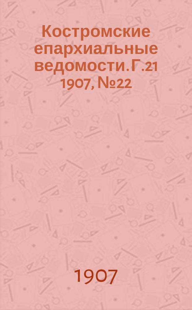 Костромские епархиальные ведомости. Г.21 1907, №22