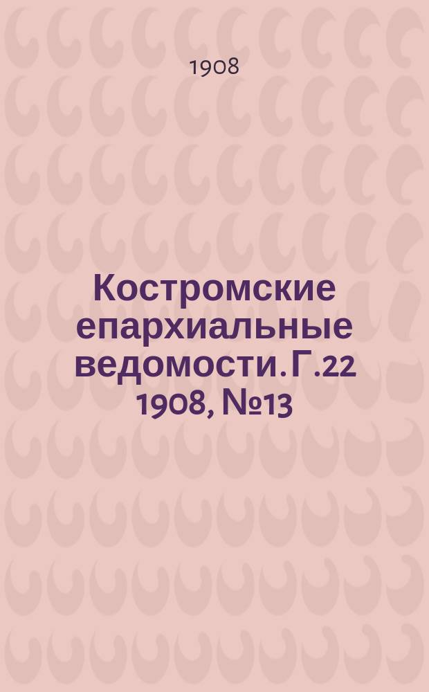 Костромские епархиальные ведомости. Г.22 1908, №13