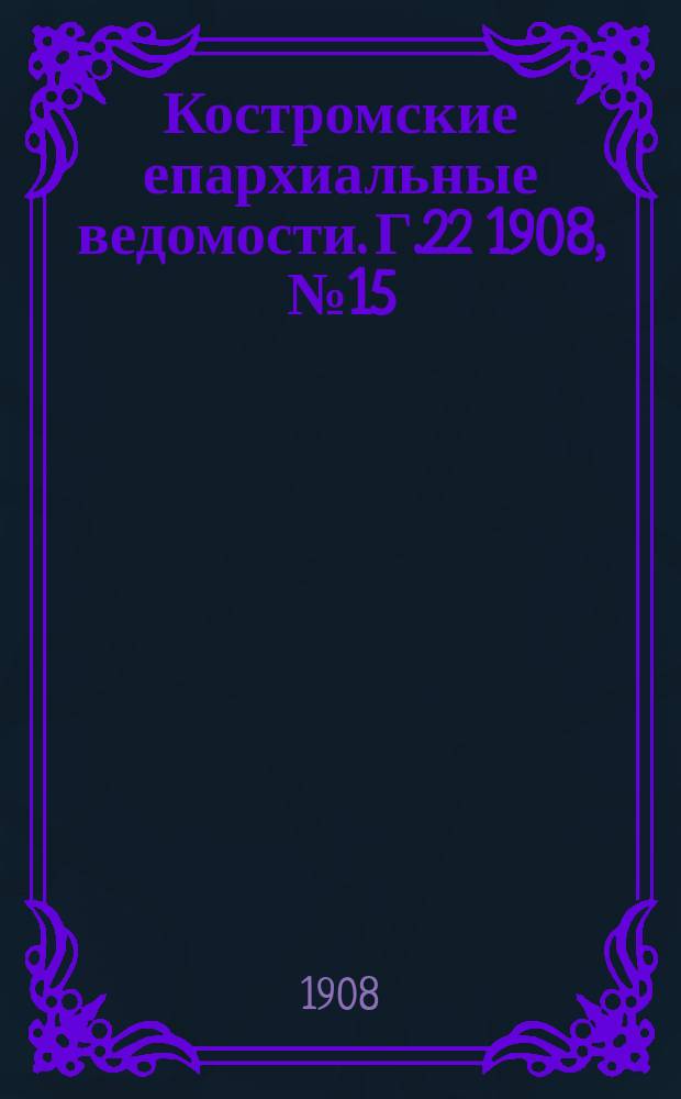 Костромские епархиальные ведомости. Г.22 1908, №15
