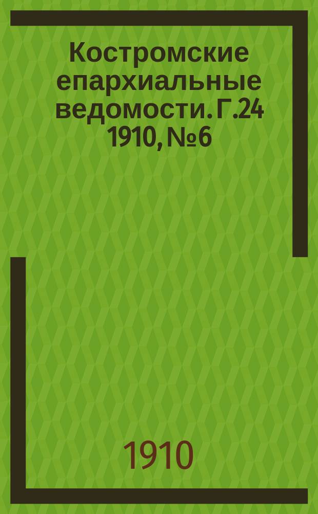 Костромские епархиальные ведомости. Г.24 1910, №6