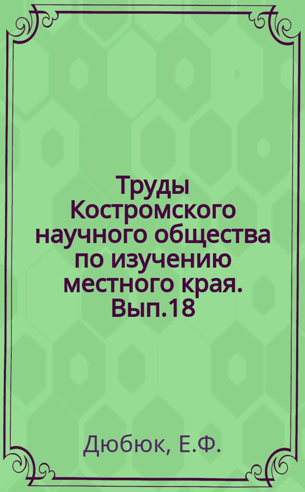 Труды Костромского научного общества по изучению местного края. Вып.18 : Из материалов к истории зверовой охоты в Костромском крае