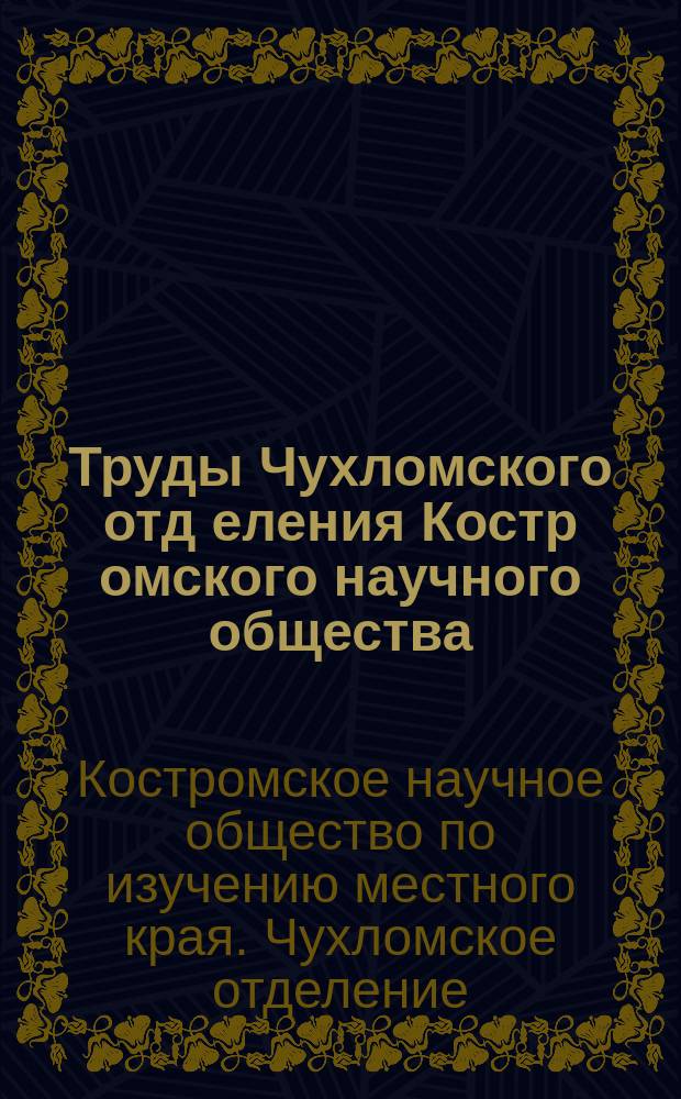 Труды Чухломского отд[еления] Костр[омского] научного общества