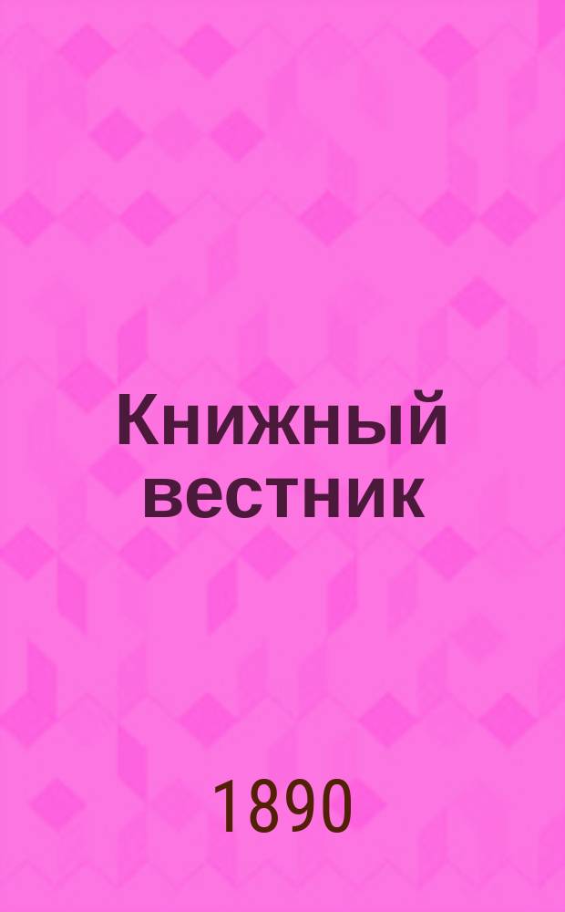Книжный вестник : Еженед. журн. изд. и кн.-торг. деятельности в России Орган Всерос. о-ва книгопродавцев и издателей и Всерос. о-ва кн. дела. Г.7 1890, №12