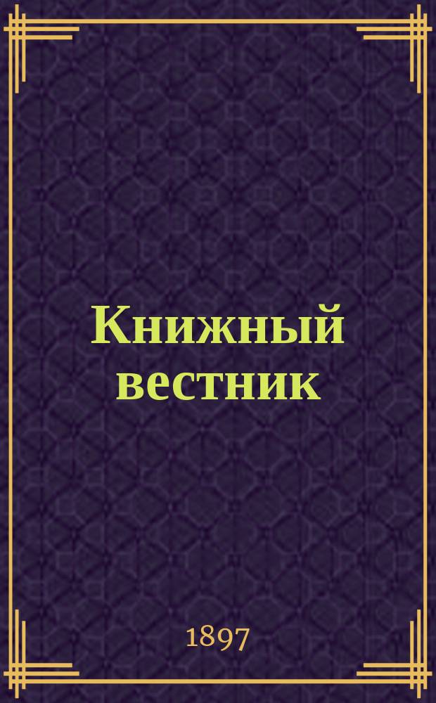 Книжный вестник : Еженед. журн. изд. и кн.-торг. деятельности в России Орган Всерос. о-ва книгопродавцев и издателей и Всерос. о-ва кн. дела. Г.14 1897, №7