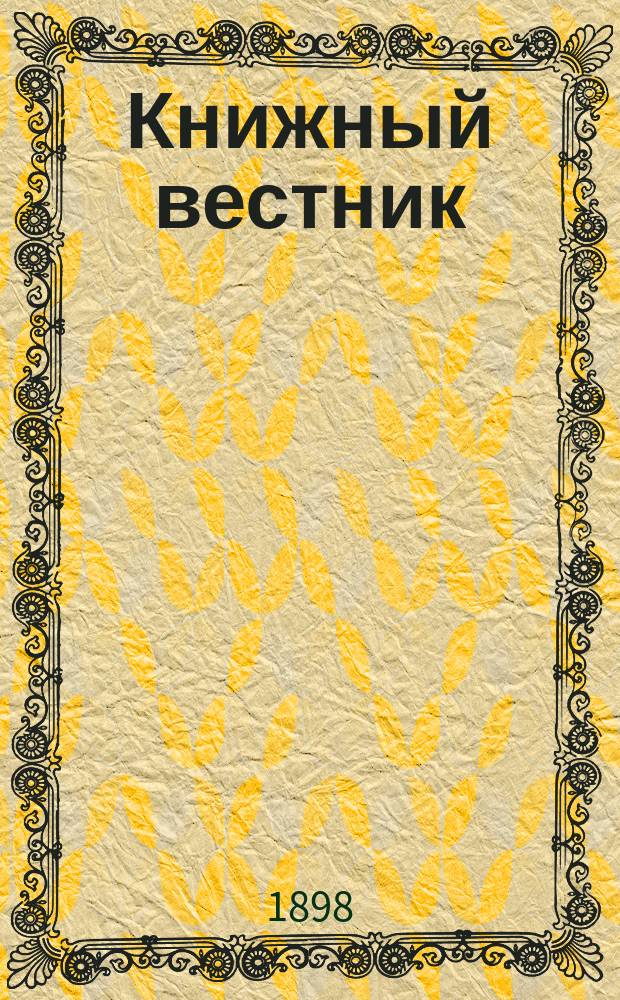 Книжный вестник : Еженед. журн. изд. и кн.-торг. деятельности в России Орган Всерос. о-ва книгопродавцев и издателей и Всерос. о-ва кн. дела. Г.14 1897, №12