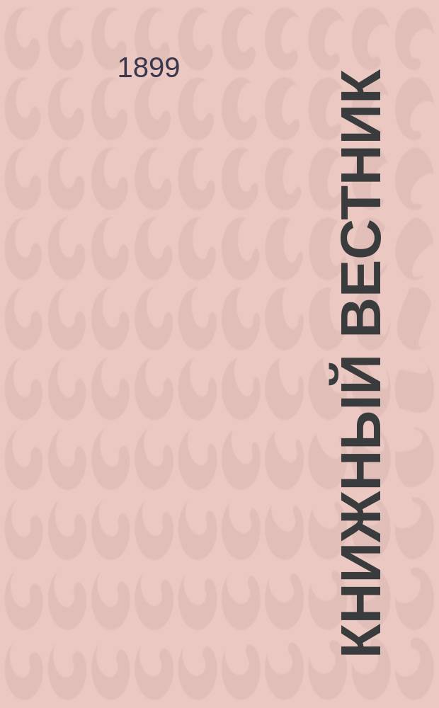 Книжный вестник : Еженед. журн. изд. и кн.-торг. деятельности в России Орган Всерос. о-ва книгопродавцев и издателей и Всерос. о-ва кн. дела. Г.16 1899, №6