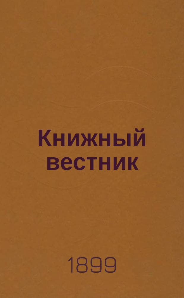 Книжный вестник : Еженед. журн. изд. и кн.-торг. деятельности в России Орган Всерос. о-ва книгопродавцев и издателей и Всерос. о-ва кн. дела. Г.16 1899, №7