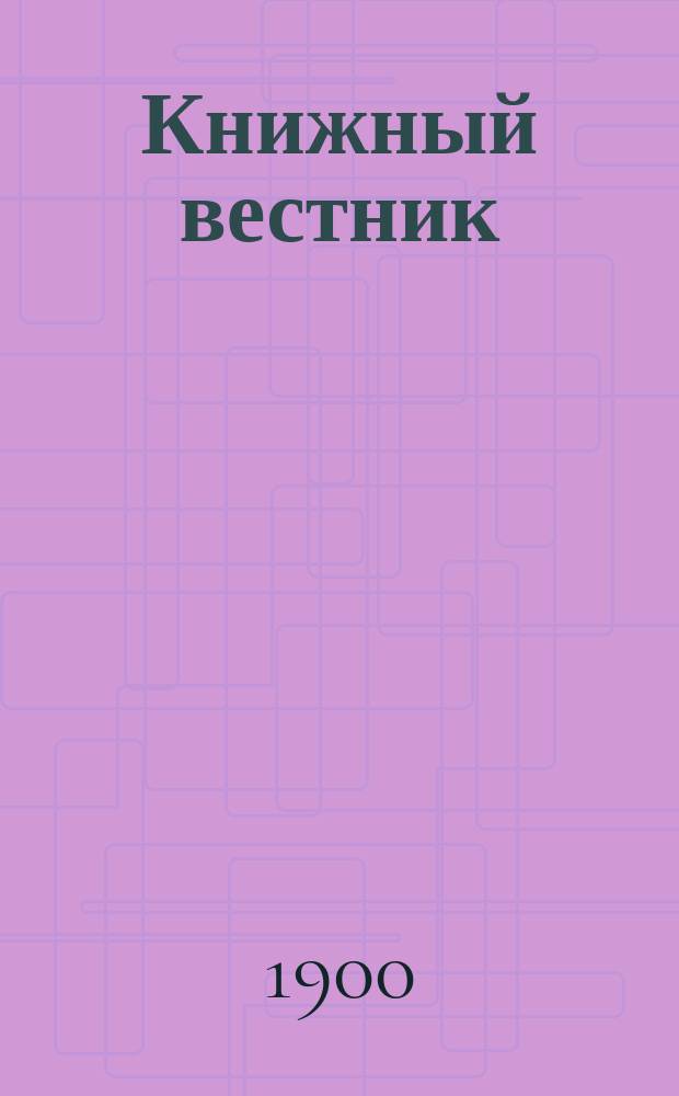 Книжный вестник : Еженед. журн. изд. и кн.-торг. деятельности в России Орган Всерос. о-ва книгопродавцев и издателей и Всерос. о-ва кн. дела. Г.17 1900, №5