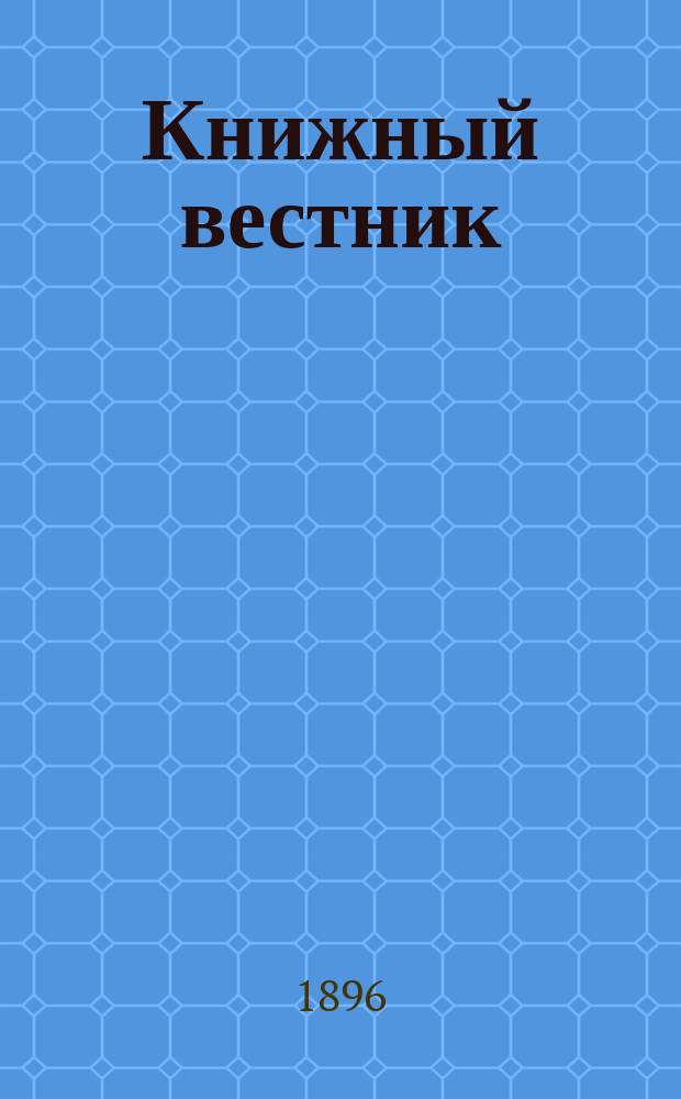 Книжный вестник : Еженед. журн. изд. и кн.-торг. деятельности в России Орган Всерос. о-ва книгопродавцев и издателей и Всерос. о-ва кн. дела. Г.1 1896/1897, №22