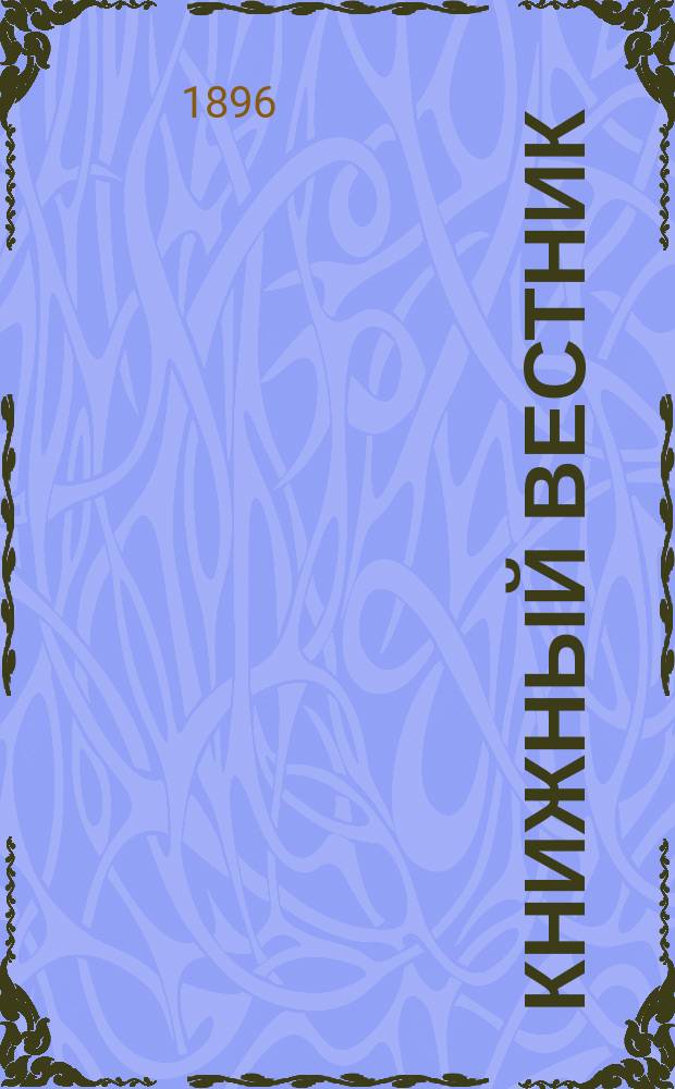 Книжный вестник : Еженед. журн. изд. и кн.-торг. деятельности в России Орган Всерос. о-ва книгопродавцев и издателей и Всерос. о-ва кн. дела. Г.1 1896/1897, №24
