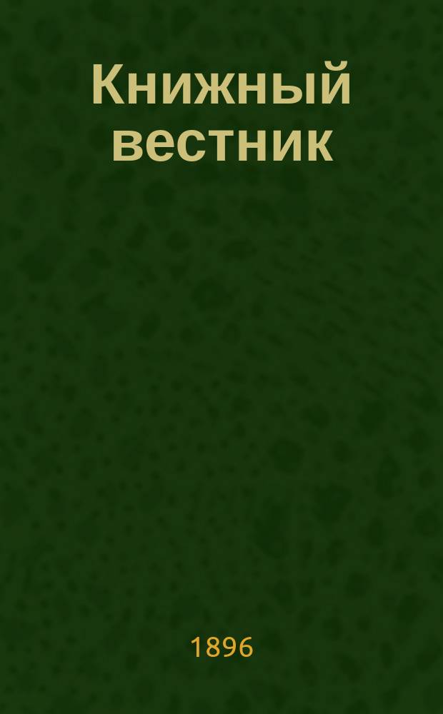 Книжный вестник : Еженед. журн. изд. и кн.-торг. деятельности в России Орган Всерос. о-ва книгопродавцев и издателей и Всерос. о-ва кн. дела. Г.1 1896/1897, №27