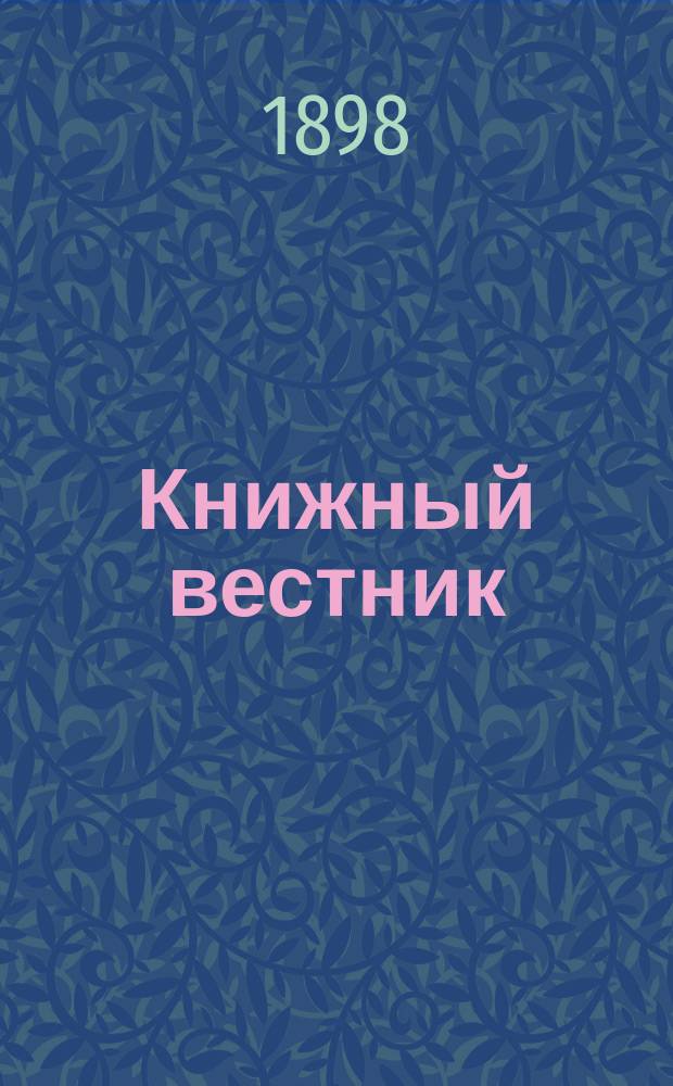 Книжный вестник : Еженед. журн. изд. и кн.-торг. деятельности в России Орган Всерос. о-ва книгопродавцев и издателей и Всерос. о-ва кн. дела. Г.2 1898, №12