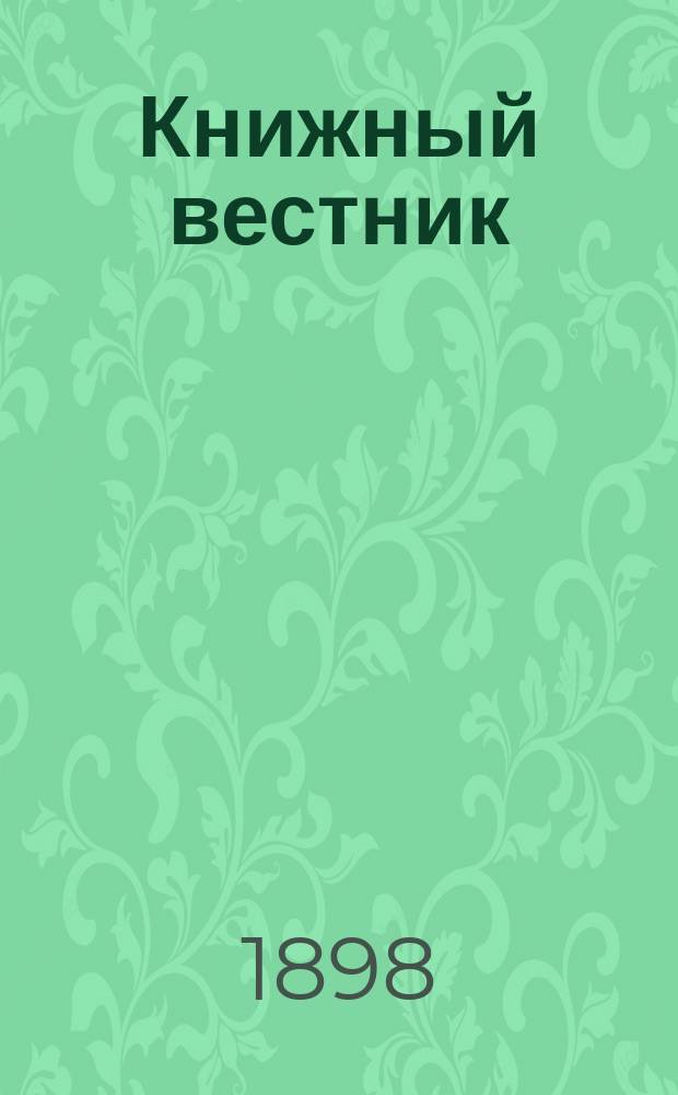 Книжный вестник : Еженед. журн. изд. и кн.-торг. деятельности в России Орган Всерос. о-ва книгопродавцев и издателей и Всерос. о-ва кн. дела. Г.2 1898, №13