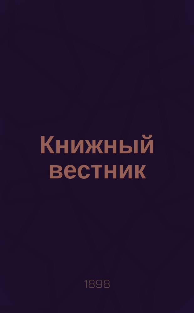 Книжный вестник : Еженед. журн. изд. и кн.-торг. деятельности в России Орган Всерос. о-ва книгопродавцев и издателей и Всерос. о-ва кн. дела. Г.2 1898, №25