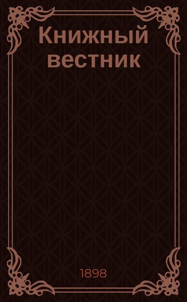 Книжный вестник : Еженед. журн. изд. и кн.-торг. деятельности в России Орган Всерос. о-ва книгопродавцев и издателей и Всерос. о-ва кн. дела. Г.2 1898, №27