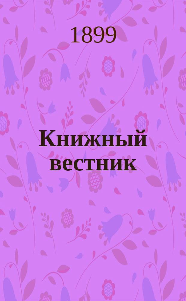 Книжный вестник : Еженед. журн. изд. и кн.-торг. деятельности в России Орган Всерос. о-ва книгопродавцев и издателей и Всерос. о-ва кн. дела. Г.3 1899, №3