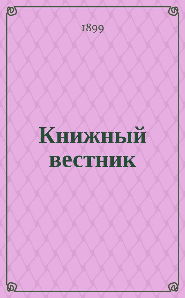 Книжный вестник : Еженед. журн. изд. и кн.-торг. деятельности в России Орган Всерос. о-ва книгопродавцев и издателей и Всерос. о-ва кн. дела. Г.3 1899, №9
