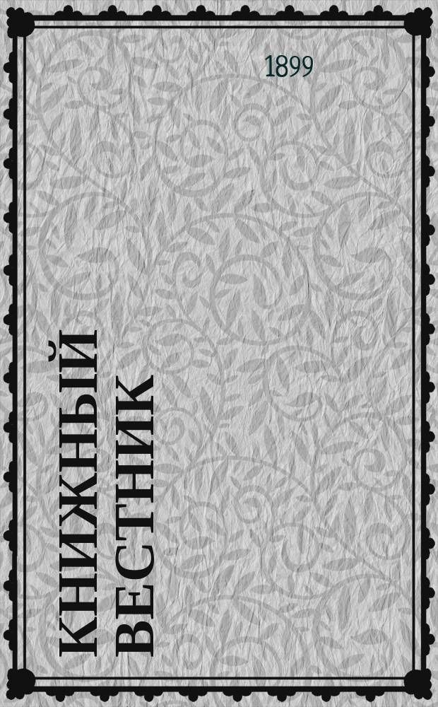 Книжный вестник : Еженед. журн. изд. и кн.-торг. деятельности в России Орган Всерос. о-ва книгопродавцев и издателей и Всерос. о-ва кн. дела. Г.3 1899, №12