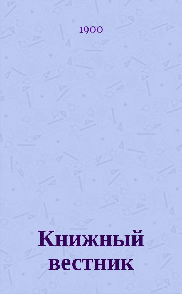 Книжный вестник : Еженед. журн. изд. и кн.-торг. деятельности в России Орган Всерос. о-ва книгопродавцев и издателей и Всерос. о-ва кн. дела. Г.4 1900, №34