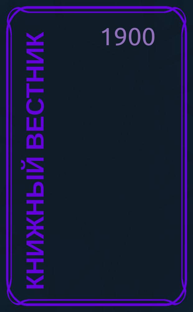 Книжный вестник : Еженед. журн. изд. и кн.-торг. деятельности в России Орган Всерос. о-ва книгопродавцев и издателей и Всерос. о-ва кн. дела. Г.4 1900, №50
