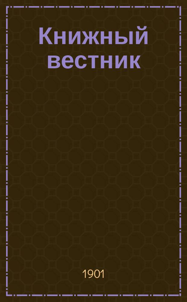 Книжный вестник : Еженед. журн. изд. и кн.-торг. деятельности в России Орган Всерос. о-ва книгопродавцев и издателей и Всерос. о-ва кн. дела. Г.5 1901, №7