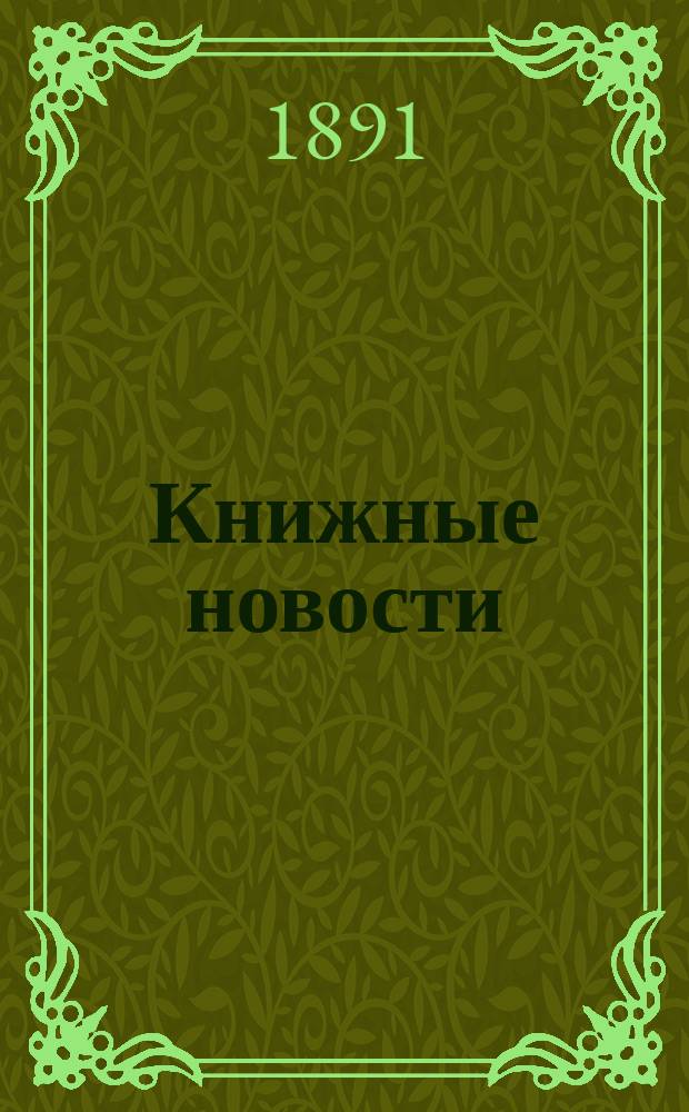 Книжные новости : Извлечение из журн. кн.-торг., издат. и лит. деятельности в России: "Книжный вестник" : Орган Рус. о-ва книгопродавцев и издателей