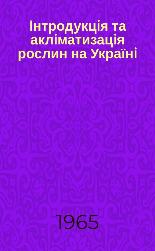 Iнтродукцiя та аклiматизацiя рослин на Українi : Респ. мiжвiдом. збiрник