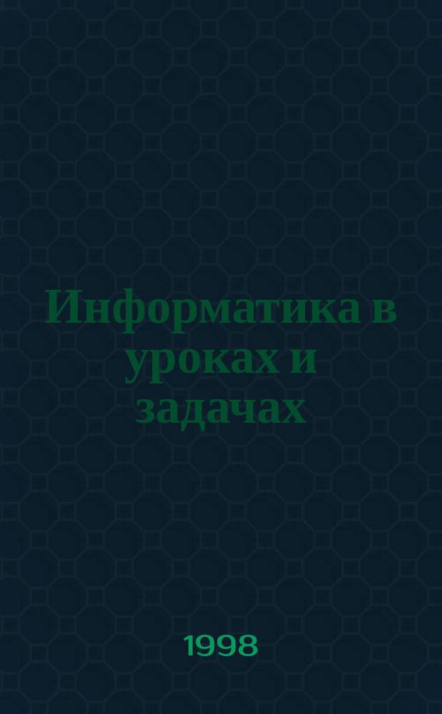 Информатика в уроках и задачах : Прил. к журн. "Информатика и образование"