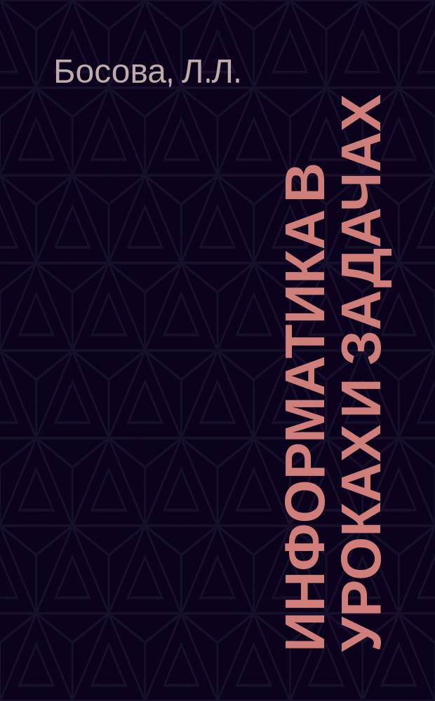 Информатика в уроках и задачах : Прил. к журн. "Информатика и образование". 2001, №4 : Разноуровневые дидактические материалы по информатике