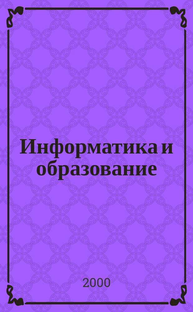 Информатика и образование : Науч.-метод. журн. М-ва просвещения СССР, Гос. ком. СССР по проф.-техн. образованию, М-ва высш. и сред. спец. образования СССР. 2000, №6
