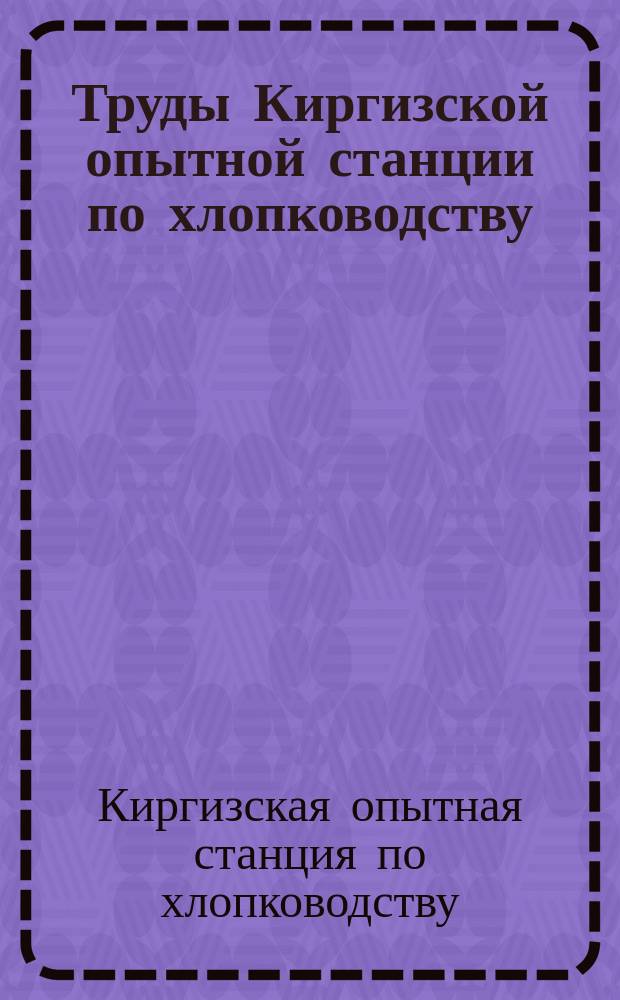 Труды Киргизской опытной станции по хлопководству