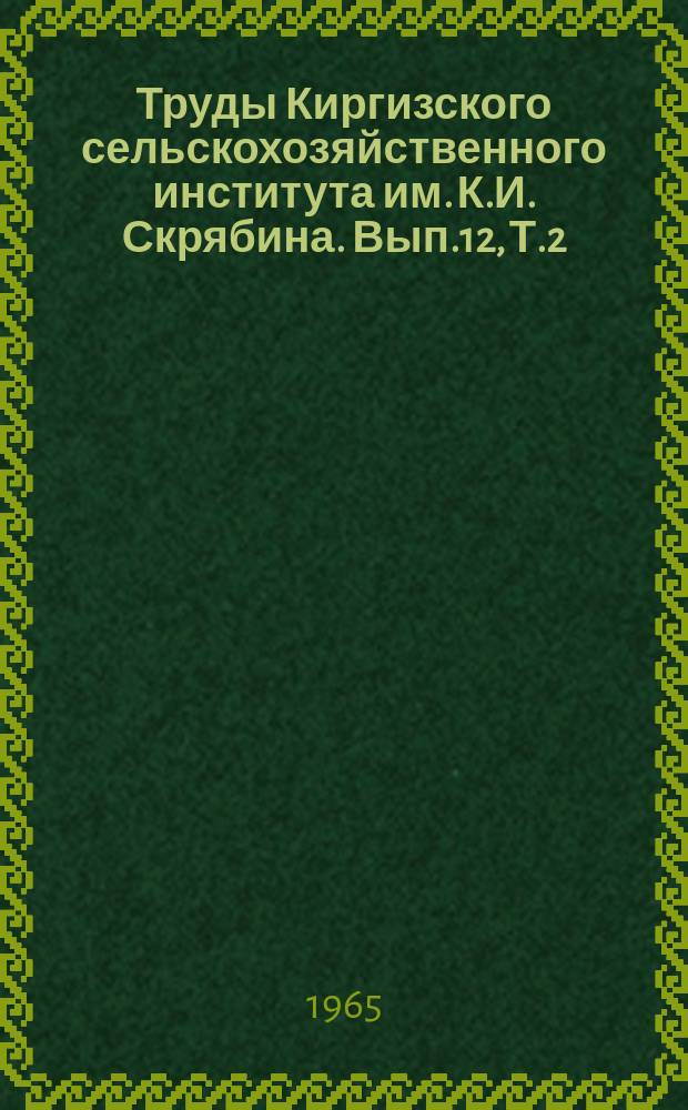 Труды Киргизского сельскохозяйственного института им. К.И. Скрябина. Вып.12, Т.2