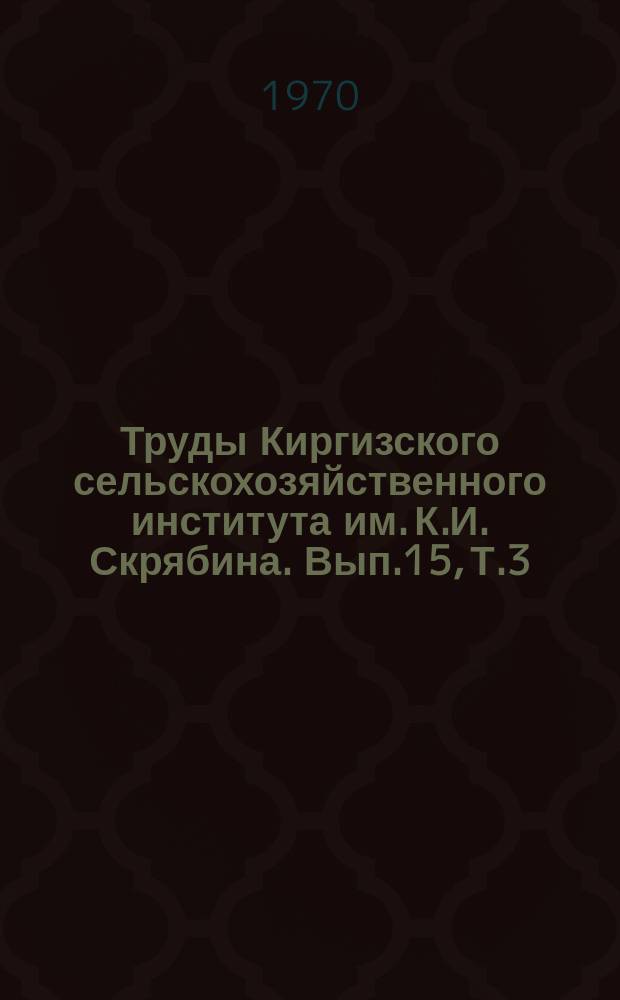 Труды Киргизского сельскохозяйственного института им. К.И. Скрябина. Вып.15, Т.3