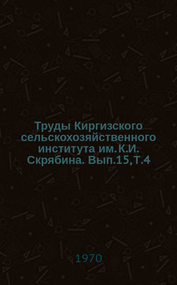 Труды Киргизского сельскохозяйственного института им. К.И. Скрябина. Вып.15, Т.4 : (Серия инженерная)