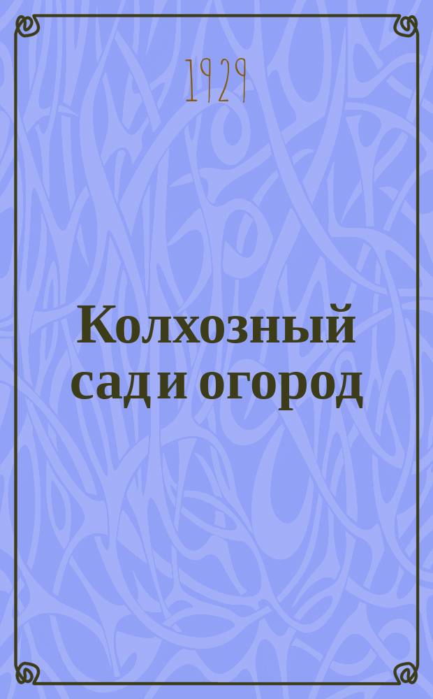 Колхозный сад и огород : Ежемес. науч.-практический журн. коллективного плодоводства, виноградарства и огородничества : fИздается Крайземуправлением, Крайплодоовощсоюзом и изд-вом "Колхозная правда"