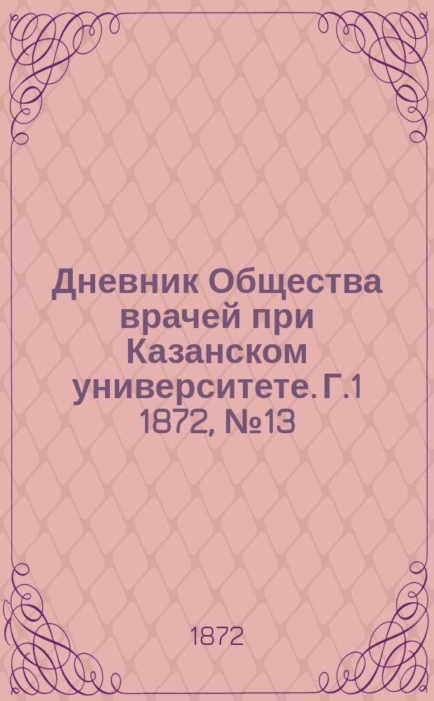 Дневник Общества врачей при Казанском университете. [Г.1] 1872, №13