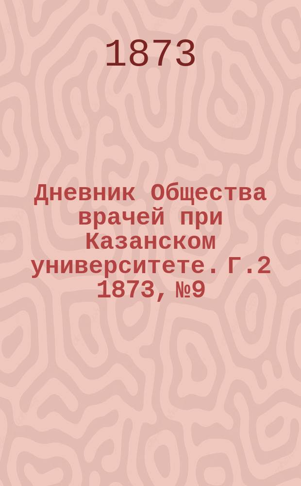 Дневник Общества врачей при Казанском университете. [Г.2] 1873, №9