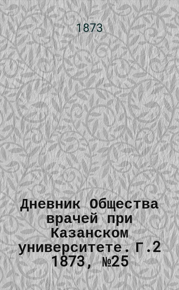 Дневник Общества врачей при Казанском университете. [Г.2] 1873, №25