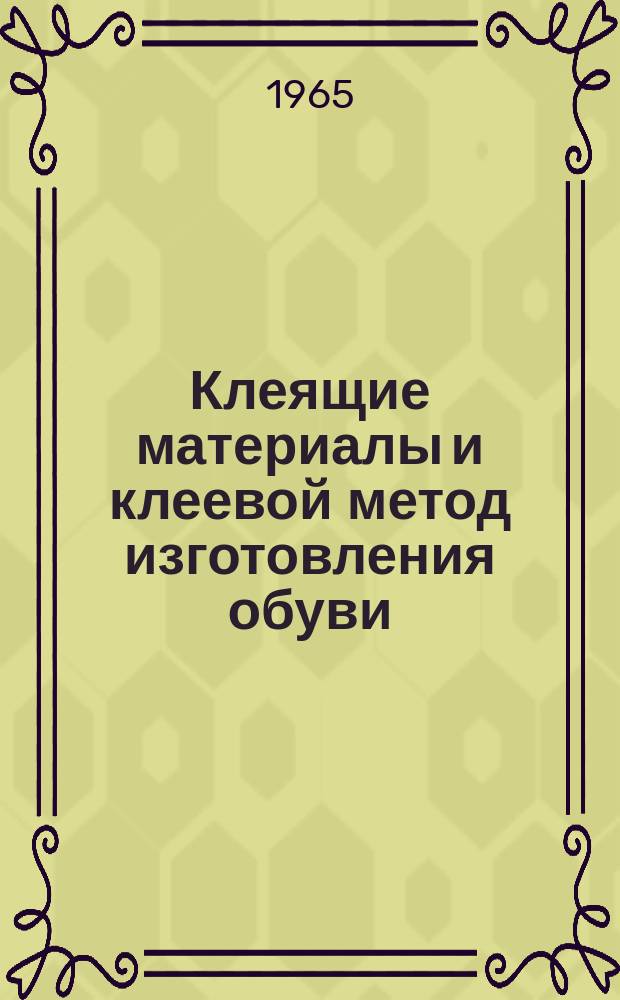 Клеящие материалы и клеевой метод изготовления обуви : Библиогр. указатель. Вып.2 : (1963 по сент. 1965)