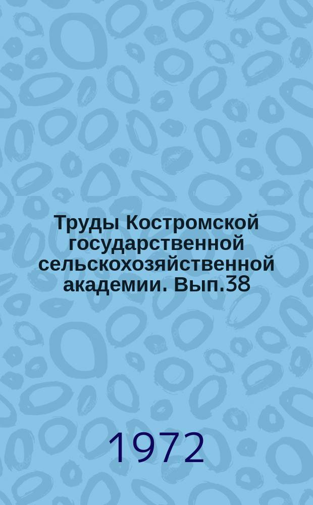Труды Костромской государственной сельскохозяйственной академии. Вып.38 : Рациональное использование земли, техники и трудовых ресурсов
