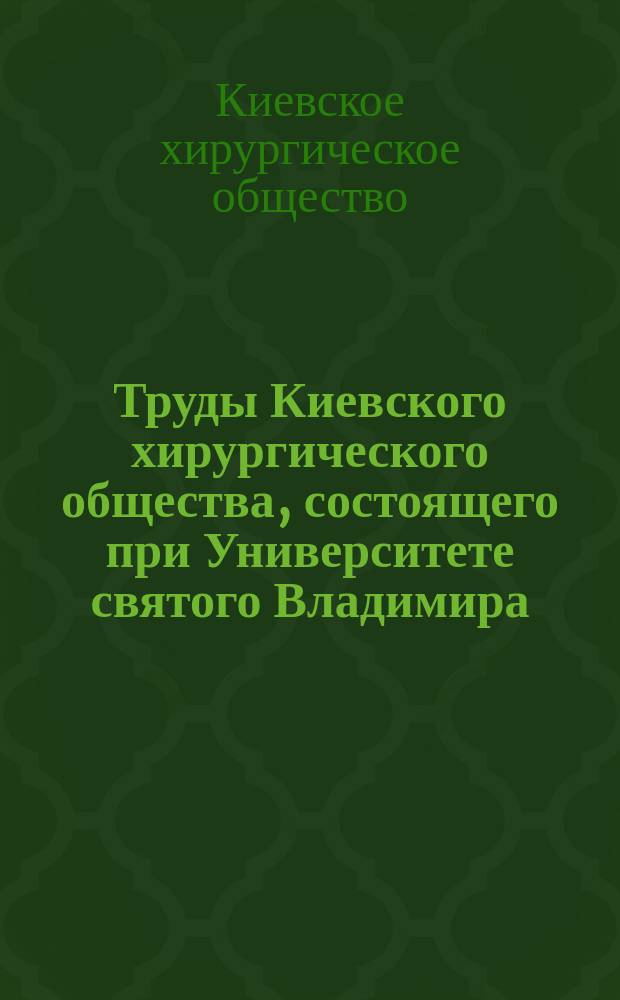 Труды Киевского хирургического общества, состоящего при Университете святого Владимира : Протоколы и научные доклады