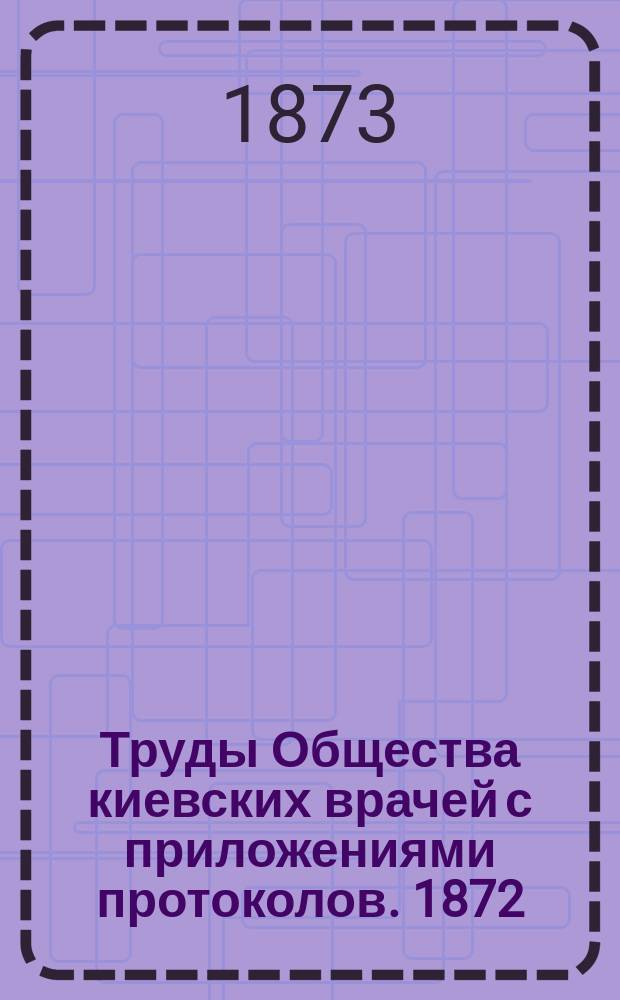 Труды Общества киевских врачей с приложениями протоколов. 1872/1873, Ненум. вып. : Протокол годичного заседания Общества киевских врачей