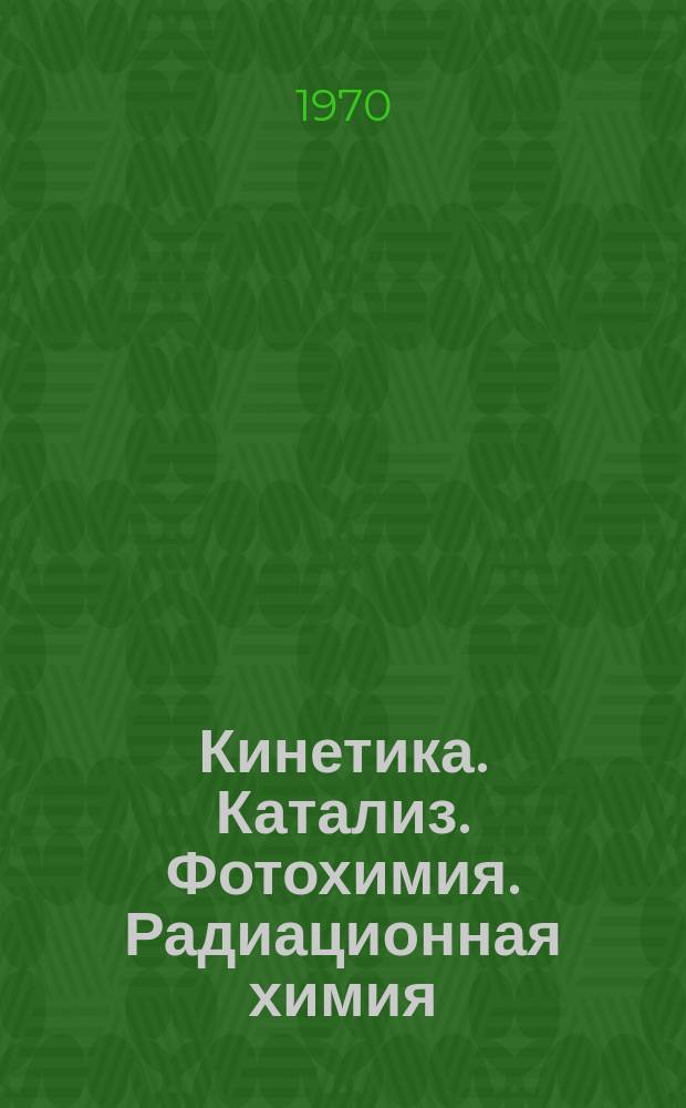 Кинетика. Катализ. Фотохимия. Радиационная химия