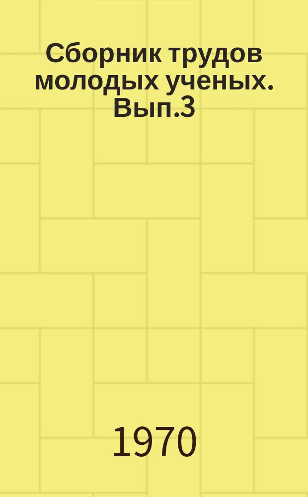Сборник трудов молодых ученых. Вып.3 : Материалы Научной конференции, посвященной 50-летию ВЛКСМ