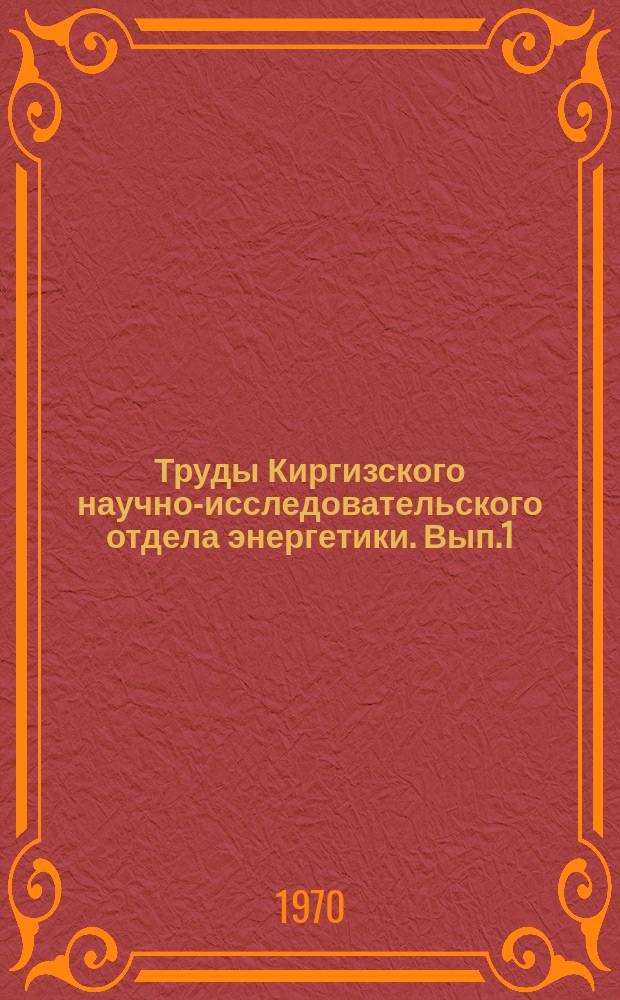 Труды Киргизского научно-исследовательского отдела энергетики. [Вып.1] : Вопросы энергетики и использования энергетических ресурсов Киргизии
